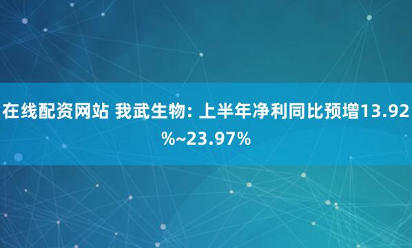 在线配资网站 我武生物: 上半年净利同比预增13.92%~23.97%