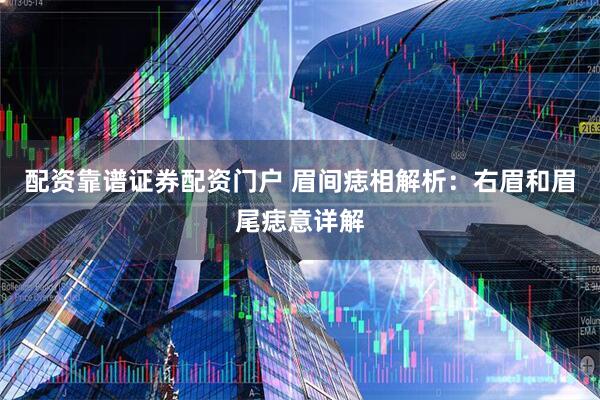 配资靠谱证券配资门户 眉间痣相解析：右眉和眉尾痣意详解