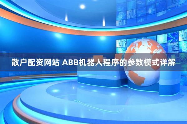 散户配资网站 ABB机器人程序的参数模式详解