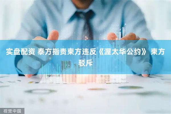 实盘配资 泰方指责柬方违反《渥太华公约》 柬方驳斥