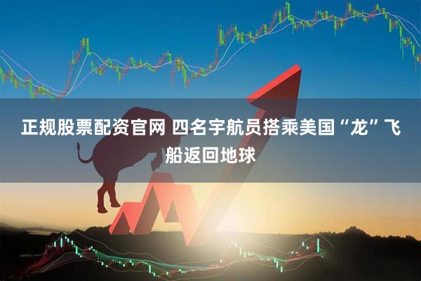 正规股票配资官网 四名宇航员搭乘美国“龙”飞船返回地球