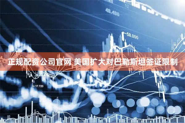 正规配资公司官网 美国扩大对巴勒斯坦签证限制