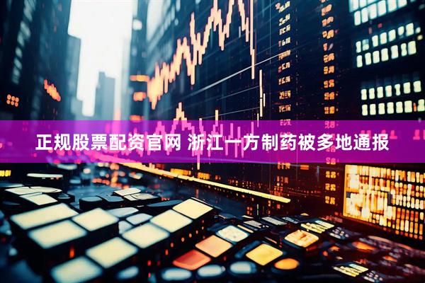 正规股票配资官网 浙江一方制药被多地通报