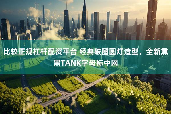 比较正规杠杆配资平台 经典破圈圆灯造型，全新熏黑TANK字母标中网