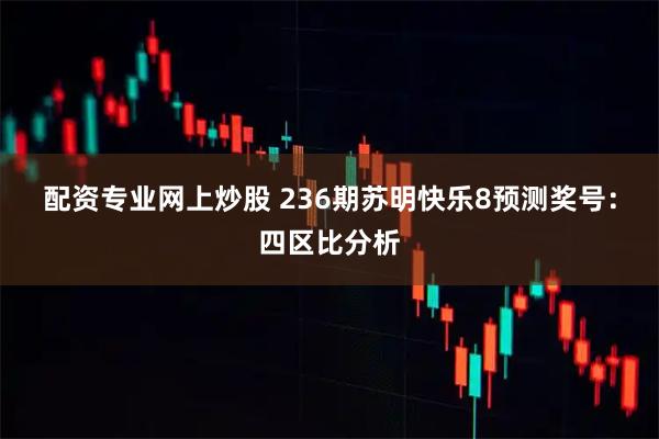 配资专业网上炒股 236期苏明快乐8预测奖号：四区比分析