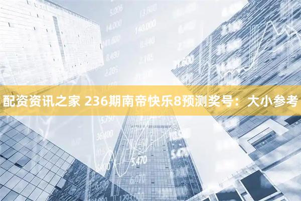 配资资讯之家 236期南帝快乐8预测奖号:大小参考